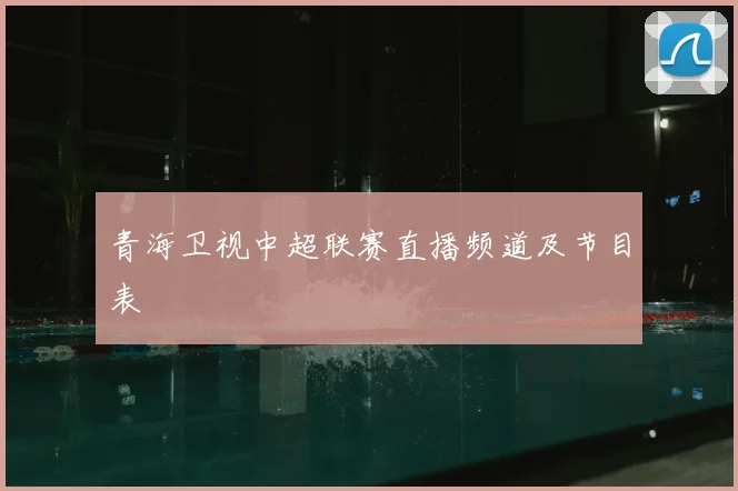 青海卫视中超联赛直播频道及节目表