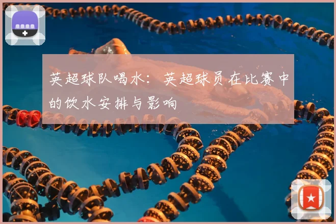 英超球队喝水：英超球员在比赛中的饮水安排与影响